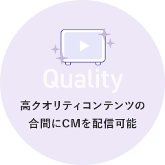 Quality 高クオリティコンテンツの合間にCMを配信可能
